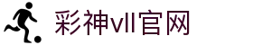 彩神vll官网-追求健康,你我一起成长